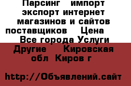 Парсинг , импорт экспорт интернет-магазинов и сайтов поставщиков. › Цена ­ 500 - Все города Услуги » Другие   . Кировская обл.,Киров г.